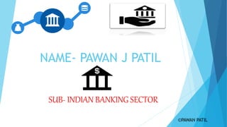 NAME- PAWAN J PATIL
SUB- INDIAN BANKING SECTOR
©PAWAN PATIL
 