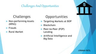 Challenges And Opportunities
Challenges
 Non-performing Assets
(NPAS)
 Frauds
 Rural Market
Opportunities
 Targeting Markets at BOP
 Blockchain
 Peer-to-Peer (P2P)
Lending
 Artificial Intelligence and
Big Data
©PAWAN PATIL
 