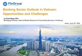 ‹#›
Banking Sector Outlook in Vietnam:
Opportunities and Challenges
Hanoi, June 23rd, 2022
Le Xuan Dong, CFA
Managing Director, Head of Market Research & Consulting Services, FiinGroup
 