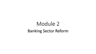 Module 2
Banking Sector Reform
 