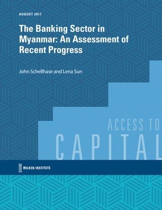 The Banking Sector in
Myanmar: An Assessment of
Recent Progress
AUGUST 2017
John Schellhase and Lena Sun
 