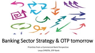 Banking Sector Strategy & OTP tomorrow
Priorities from a Commercial Bank Perspective
Lesya SYROTA, OTP Bank
 