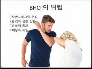 BHO 의 위협
0 보안프로그램 우회
0 관리자 권한 실행
0 방화벽 통과
0 이용자 속임
 