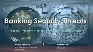 Banking Security Threats
PASADO - PRESENTE Y FUTURO DE LOS ATAQUES CIBERNÉTICOS
Alvaro Andrade &
aandrade@xxxx.xxxx.xx
@aandradex
 