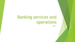 Banking services and
operations
Unit 1
 