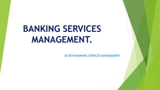 BANKING SERVICES
MANAGEMENT.
BC5B10 BANKING SERVICES MANAGEMENT.
 