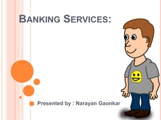 BANKING SERVICES:
Presented by : Narayan Gaonkar
 