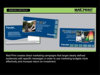 Mail Print creates direct marketing campaigns that target clearly defined
audiences with specific messages in order to use marketing budgets more
effectively and increase return on investment.
 