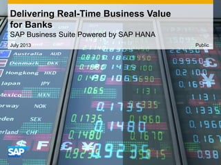 July 2013
Delivering Real-Time Business Value
for Banks
SAP Business Suite Powered by SAP HANA
Public
 