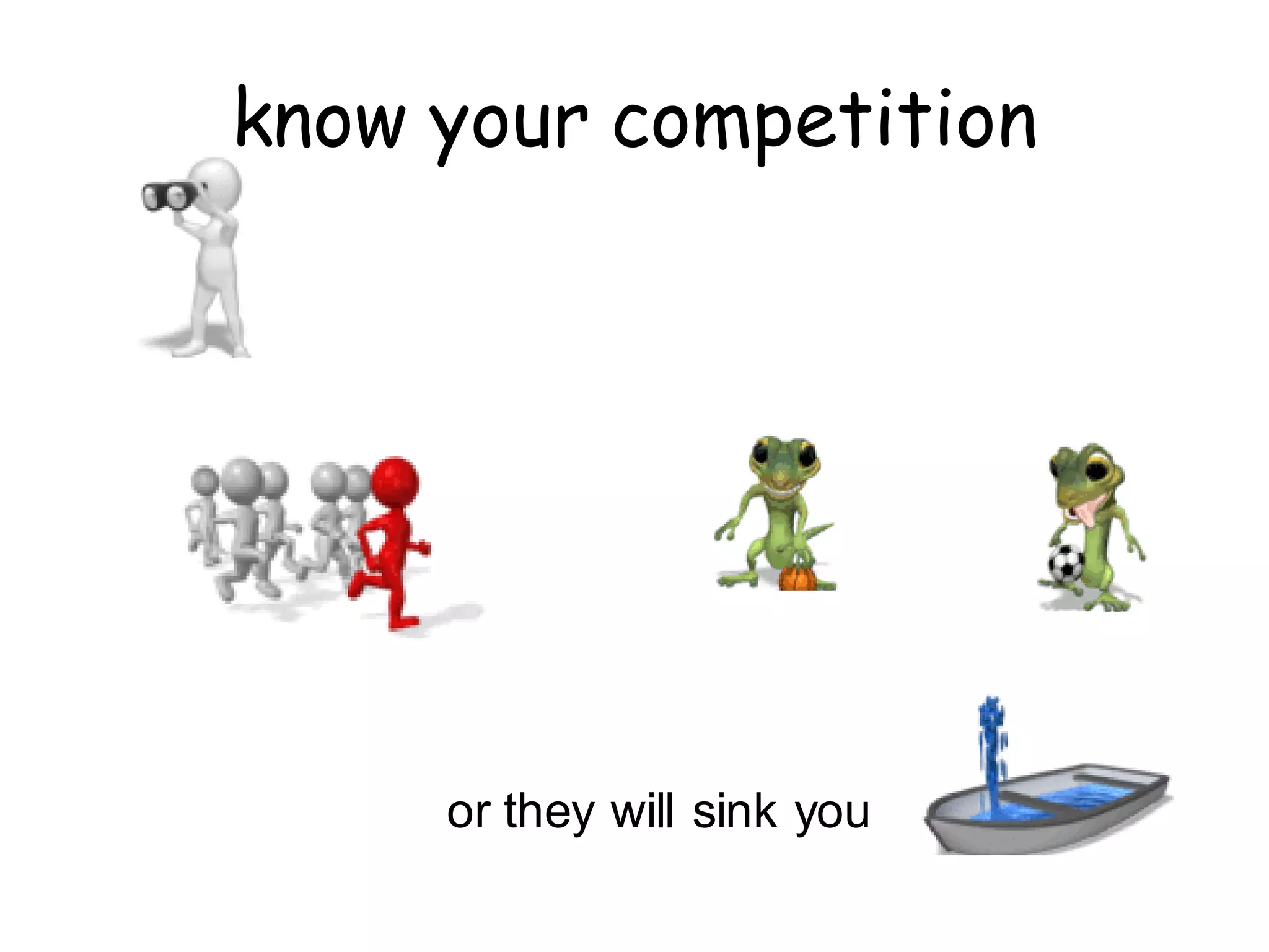 know your competition




     or they will sink you
 