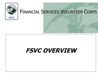 F INANCIAL   S ERVICES   V OLUNTEER   C ORPS FSVC OVERVIEW 