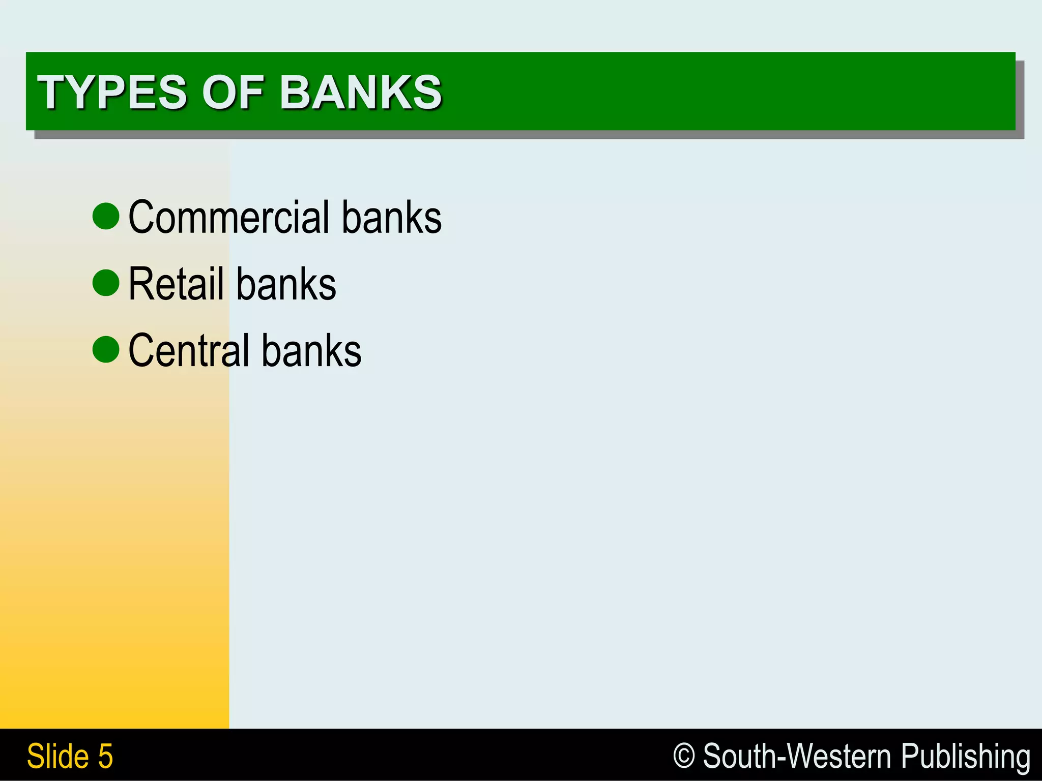 © South-Western Publishing
Slide 5
TYPES OF BANKS
Commercial banks
Retail banks
Central banks
 