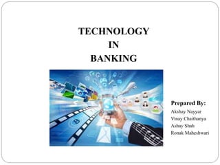 TECHNOLOGY
IN
BANKING
Prepared By:
Akshay Nayyar
Vinay Chaithanya
Ashay Shah
Ronak Maheshwari
 
