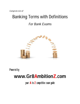 Complete List of

Banking Terms with Definitions
For Bank Exams

Powered by

www.Gr8AmbitionZ.com
your A to Z competitive exam guide

 