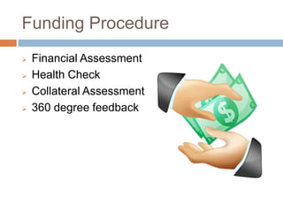 Funding Procedure
Financial Assessment
Health Check
Collateral Assessment
360 degree feedback