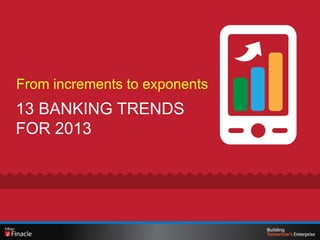 From increments to exponents
13 BANKING TRENDS
FOR 2013
 