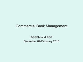 Commercial Bank Management
PGSEM and PGP
December 09-February 2010
 