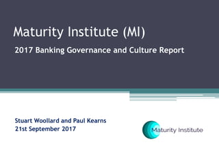 Maturity Institute (MI)
2017 Banking Governance and Culture Report
Stuart Woollard and Paul Kearns
21st September 2017
 