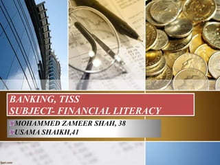 BANKING, TISS
SUBJECT- FINANCIAL LITERACY
MOHAMMED ZAMEER SHAH, 38
USAMA SHAIKH,41
 