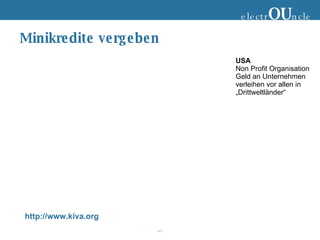 Minikredite vergeben http://www.kiva.org electr OU ncle USA Non Profit Organisation Geld an Unternehmen verleihen vor allen in „Drittweltländer“ 