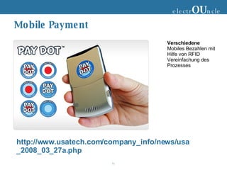 Mobile Payment  electr OU ncle Verschiedene Mobiles Bezahlen mit Hilfe von RFID Vereinfachung des Prozesses http://www.usatech.com/company_info/news/usa_2008_03_27a.php 