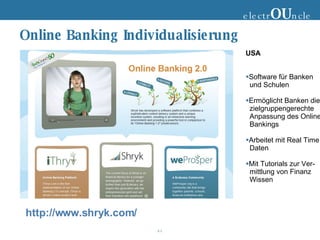 Online Banking Individualisierung electr OU ncle USA Software für Banken und Schulen Ermöglicht Banken die zielgruppengerechte Anpassung des Online Bankings Arbeitet mit Real Time Daten Mit Tutorials zur Ver- mittlung von Finanz Wissen http://www.shryk.com/ 