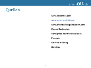 Quellen electr OU ncle www.netbanker.com www.techcrunch50.com www.privatbankinginnovation.com Eigene Recherchen Springwise new business ideas Finovate Emotion Banking Sonstige 