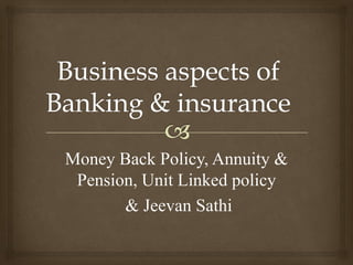 Money Back Policy, Annuity &
 Pension, Unit Linked policy
       & Jeevan Sathi
 