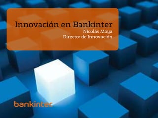 Innovación en Bankinter
                     Nicolás Moya
           Director de Innovación




                                    1
 