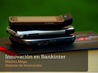 Llevando la movilidad a los clientes




Innovación en Bankinter
Nicolas Moya
Director de Innovación
 