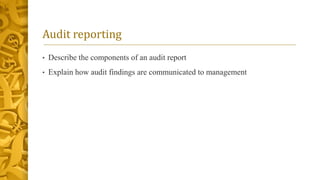 Audit reporting
• Describe the components of an audit report
• Explain how audit findings are communicated to management
 