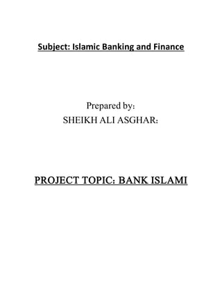 Subject: Islamic Banking and Finance
Prepared by:
SHEIKH ALI ASGHAR:
PROJECT TOPIC: BANK ISLAMI
 