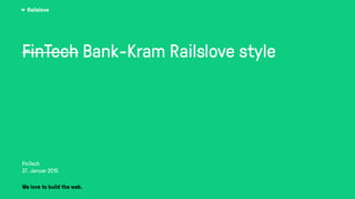 Railslove
FinTech Bank-Kram Railslove style
FinTech
27. Januar 2015
We love to build the web.
 