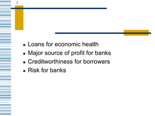 2
 Loans for economic health
 Major source of profit for banks
 Creditworthiness for borrowers
 Risk for banks
 