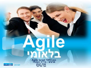 Agile
‫בלאומי‬Agile Israel 1013 ‫כנס‬
‫אשכנזי‬ ‫אירית‬ : ‫מרצים‬
‫ויצמן‬ ‫ענת‬
‫גבי‬‫ווליצר‬
 