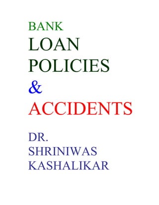 BANK
LOAN
POLICIES
&
ACCIDENTS
DR.
SHRINIWAS
KASHALIKAR
 