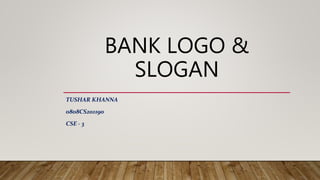 BANK LOGO &
SLOGAN
TUSHAR KHANNA
0808CS201190
CSE - 3
 