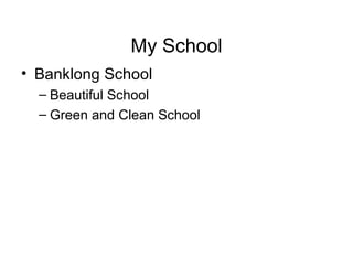 My School
• Banklong School
– Beautiful School
– Green and Clean School
 