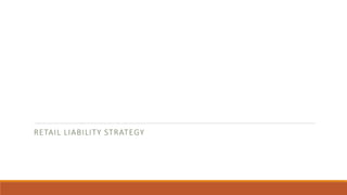 RETAIL LIABILITY STRATEGY
 