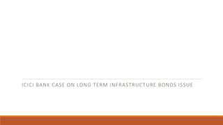 ICICI BANK CASE ON LONG TERM INFRASTRUCTURE BONDS ISSUE
 