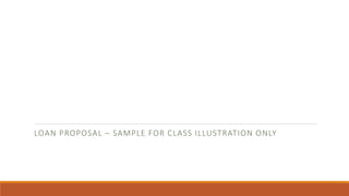 LOAN PROPOSAL – SAMPLE FOR CLASS ILLUSTRATION ONLY
 