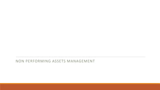 NON PERFORMING ASSETS MANAGEMENT
 