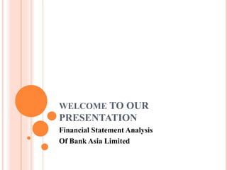 WELCOME TO OUR
PRESENTATION
Financial Statement Analysis
Of Bank Asia Limited
 