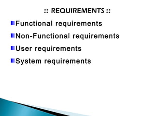 :: REQUIREMENTS ::
Functional requirements
Non-Functional requirements
User requirements
System requirements
 