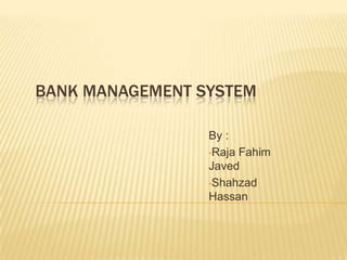 BANK MANAGEMENT SYSTEM

                 By :
                 •Raja Fahim
                 Javed
                 •Shahzad
                 Hassan
 