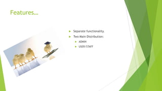 Features…

               Separate functionality.
               Two Main Distribution:
                    ADMIN
                    USER/STAFF
 