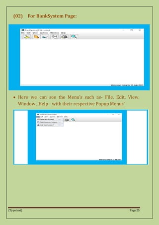 [Type text] Page 25
(02) For BankSystem Page:
 Here we can see the Menu’s such as- File, Edit, View,
Window , Help- with their respective Popup Menus’
 