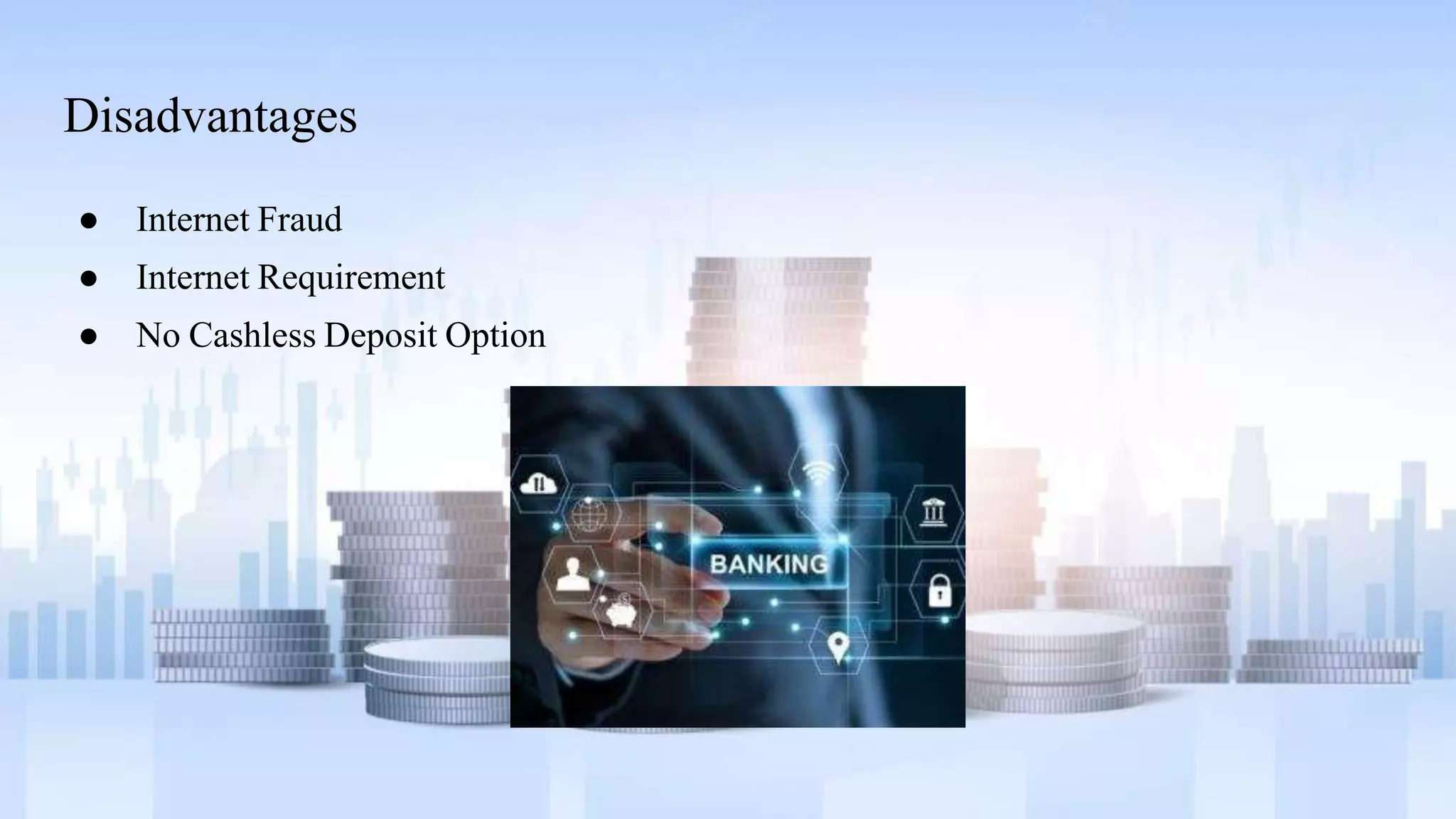 Disadvantages
● Internet Fraud
● Internet Requirement
● No Cashless Deposit Option
 