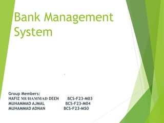 Bank Management
System
.
Group Members:
HAFIZ MUHAMMAD DEEN BCS-F23-M03
MUHAMMAD AJMAL BCS-F23-M04
MUHAMMAD ADNAN BCS-F23-M50
 