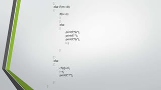 }
else if(m==8)
{
if(i==0)
{
}
else
{
printf("b");
printf(" ");
printf("b");
i--;
}
}
else
{
ch[i]=m;
i++;
printf("*");
}
}
 